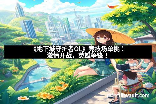 《地下城守护者OL》竞技场单挑：激情开战，英雄争锋！